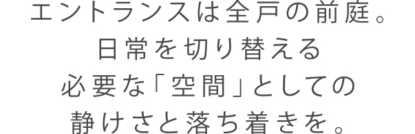 エントランスは全戸の前庭。日常を切り替える必要な「空間」としての静けさと落ち着きを。