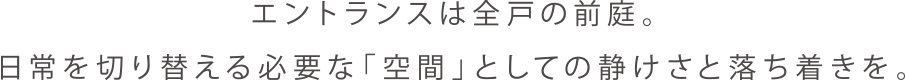 エントランスは全戸の前庭。日常を切り替える必要な「空間」としての静けさと落ち着きを。