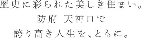 歴史に彩られた美しき住まい。防府 天神口で誇り高き人生を、ともに。