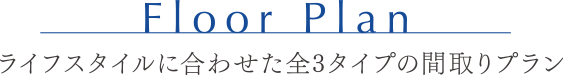 ライフスタイルに合わせた全3タイプの間取りプラン