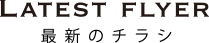 LASTEST FLYER-最新のチラシ