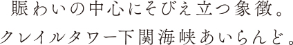 賑わいの中心にそびえ立つ象徴。クレイルタワー下関海峡あいらんど。