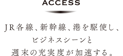 JR各線、新幹線、港を駆使し、ビジネスシーンと週末の充実度が加速する。