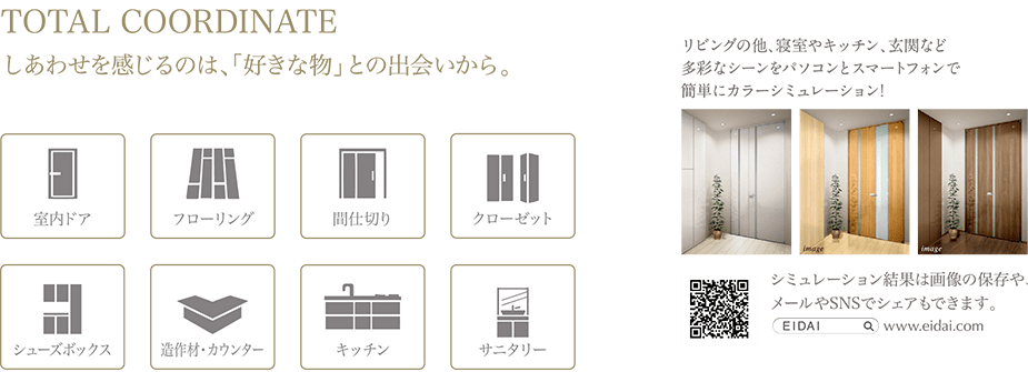 TOTAL COORDINATE しあわせを感じるのは、「好きな物」との出会いから。（室内ドア、フローリング、間仕切り、クローゼット、シューズボックス、造作材・カウンター、キッチン、サニタリー）リビングの他、寝室やキッチン、玄関など多彩なシーンをパソコンとスマートフォンで簡単にカラーシュミレーション！