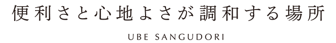 「便利さと心地よさが調和する場所」UBE SANGUDORI
