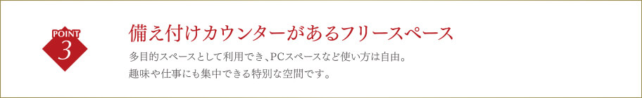 備え付けカウンターがあるフリースペース多目的スペースとして利用でき、PCスペースなど使い方は自由。趣味や仕事にも集中できる特別な空間です。