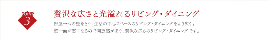 贅沢な広さと光溢れるリビング・ダイニング/部屋一つの壁をとり、生活の中心スペースのリビング・ダイニングをより広く。壁一面が窓になるので開放感があり、贅沢な広さのリビング・ダイニングです。